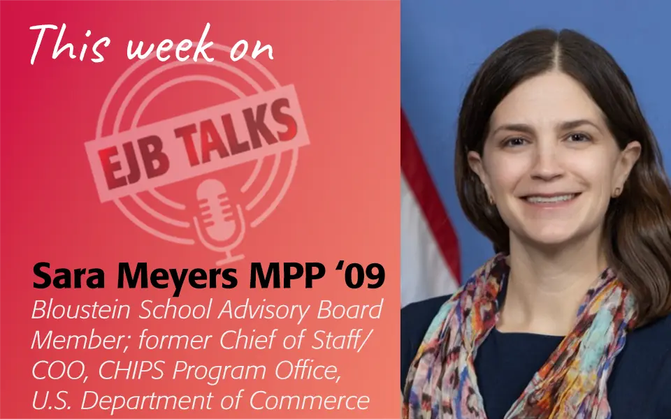Sara Meyers MPP ‘09 Bloustein School Advisory Board Member; former Chief of Staff/COO, CHIPS Program Office, U.S. Department of Commerce